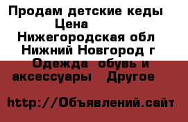 Продам детские кеды › Цена ­ 400 - Нижегородская обл., Нижний Новгород г. Одежда, обувь и аксессуары » Другое   